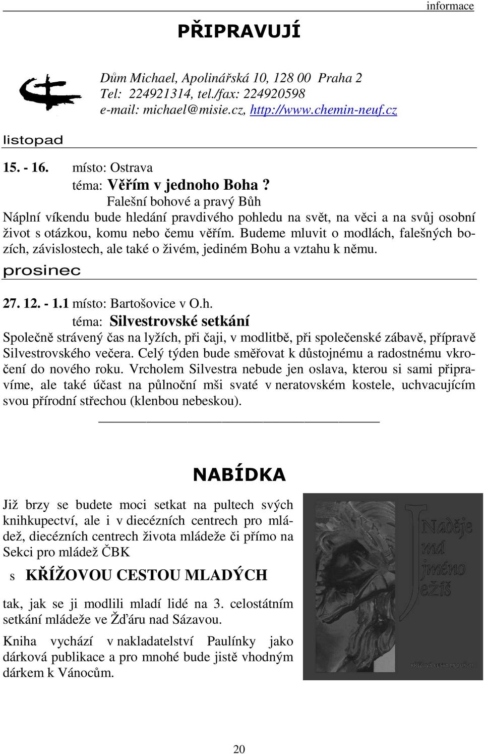 Budeme mluvit o modlách, falešných bozích, závislostech, ale také o živém, jediném Bohu a vztahu k němu. prosinec 27. 12. - 1.1 místo: Bartošovice v O.h. téma: Silvestrovské setkání Společně strávený čas na lyžích, při čaji, v modlitbě, při společenské zábavě, přípravě Silvestrovského večera.