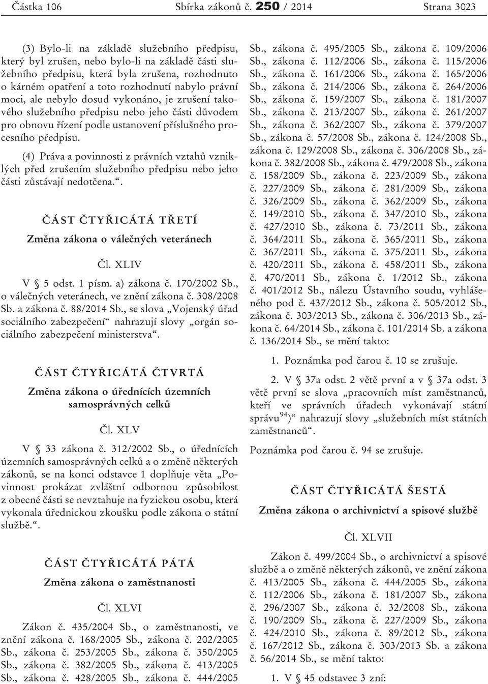 rozhodnutí nabylo právní moci, ale nebylo dosud vykonáno, je zrušení takového služebního předpisu nebo jeho části důvodem pro obnovu řízení podle ustanovení příslušného procesního předpisu.