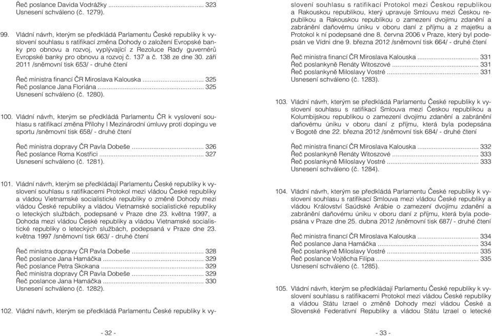 Evropské banky pro obnovu a rozvoj č. 137 a č. 138 ze dne 30. září 2011 /sněmovní tisk 653/ - druhé čtení Řeč ministra financí ČR Miroslava Kalouska... 325 Řeč poslance Jana Floriána.