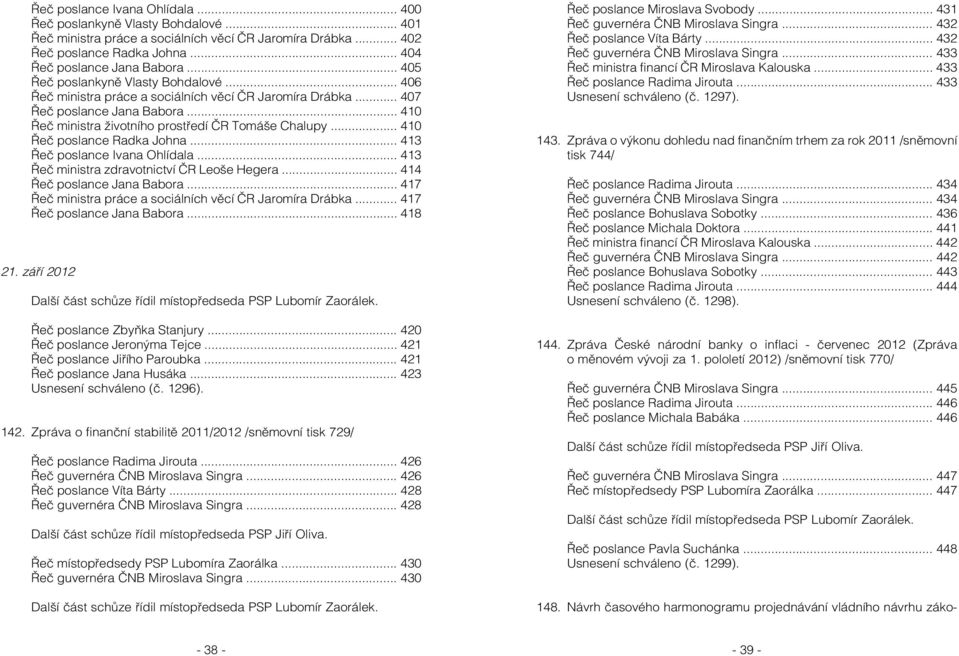 .. 410 Řeč poslance Radka Johna... 413 Řeč poslance Ivana Ohlídala... 413 Řeč ministra zdravotnictví ČR Leoše Hegera... 414 Řeč poslance Jana Babora.