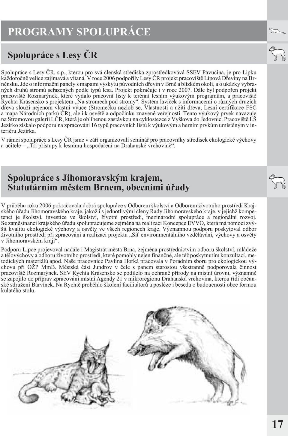 Jde o informaèní panely s mapami výskytu pùvodních døevin v Brnì a blízkém okolí, a o ukázky vybraných druhù stromù seøazených podle typù lesa. Projekt pokraèuje i v roce 2007.