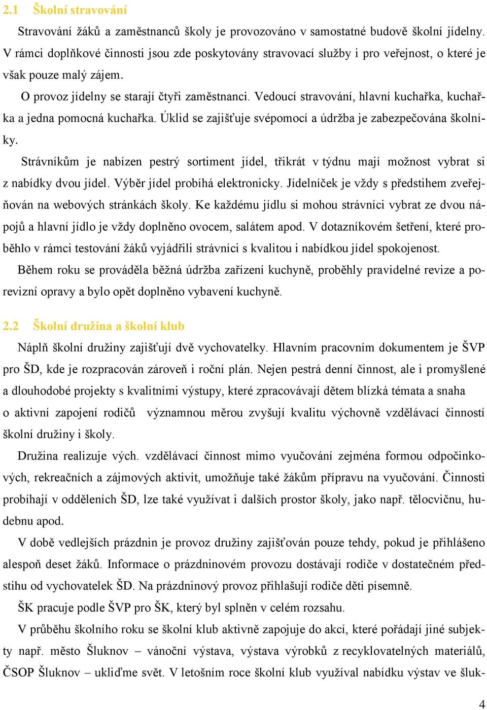 Vedoucí stravování, hlavní kuchařka, kuchařka a jedna pomocná kuchařka. Úklid se zajišťuje svépomocí a údržba je zabezpečována školníky.