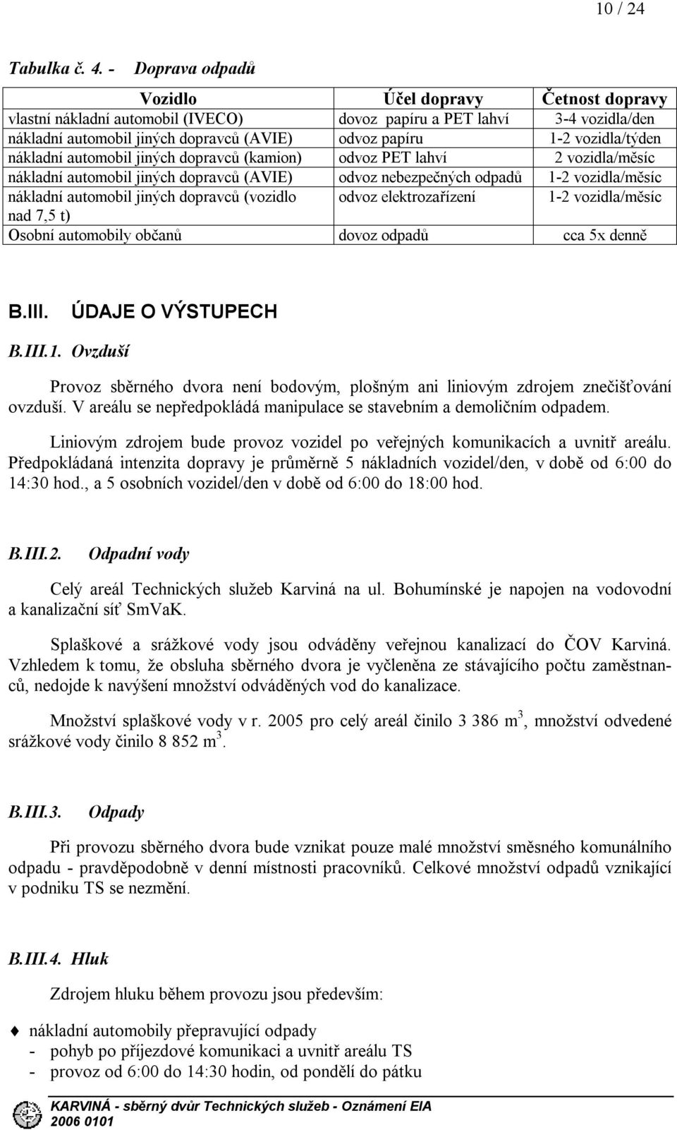 vozidla/týden nákladní automobil jiných dopravců (kamion) odvoz PET lahví 2 vozidla/měsíc nákladní automobil jiných dopravců (AVIE) odvoz nebezpečných odpadů 1-2 vozidla/měsíc nákladní automobil