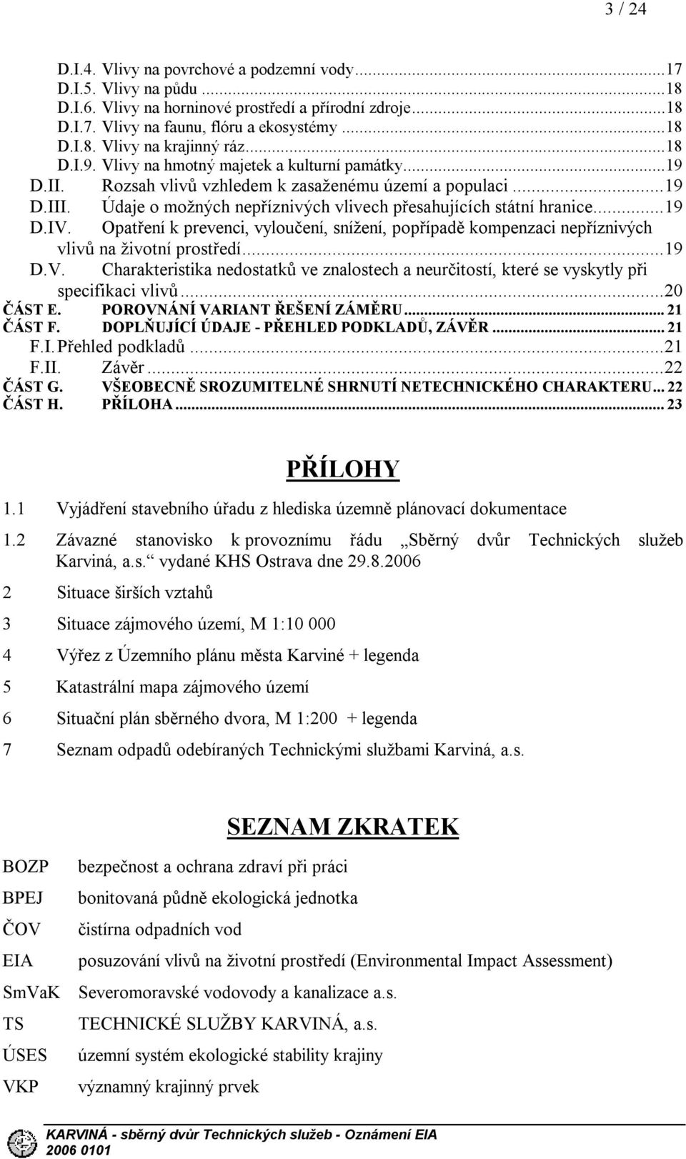 ..19 D.IV. Opatření k prevenci, vyloučení, snížení, popřípadě kompenzaci nepříznivých vlivů na životní prostředí...19 D.V. Charakteristika nedostatků ve znalostech a neurčitostí, které se vyskytly při specifikaci vlivů.