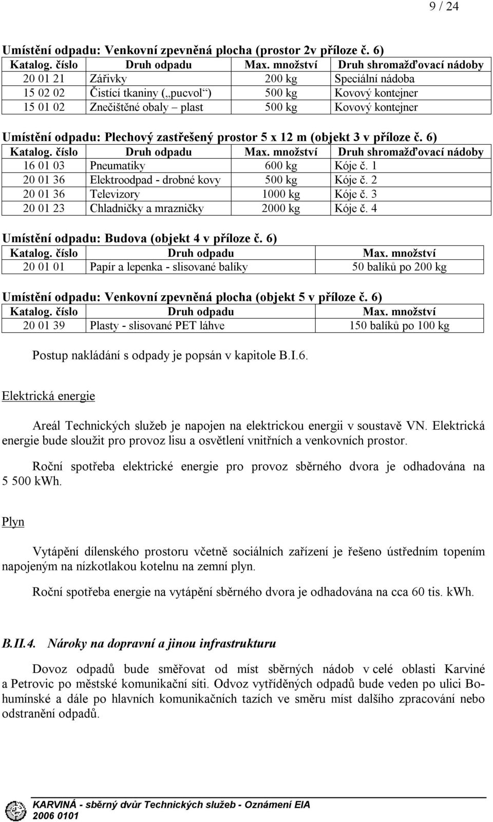 Umístění odpadu: Plechový zastřešený prostor 5 x 12 m (objekt 3 v příloze č. 6) Katalog. číslo Druh odpadu Max. množství Druh shromažďovací nádoby 16 01 03 Pneumatiky 600 kg Kóje č.