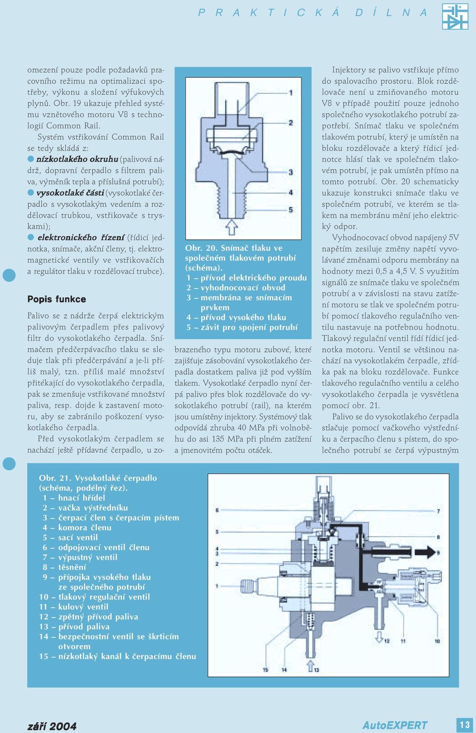 čerpadlo s vysokotlakým vedením a rozdělovací trubkou, vsovače s tryskami); elektronického říz ízení (řídicí jednotka, snímače, akční členy, tj.