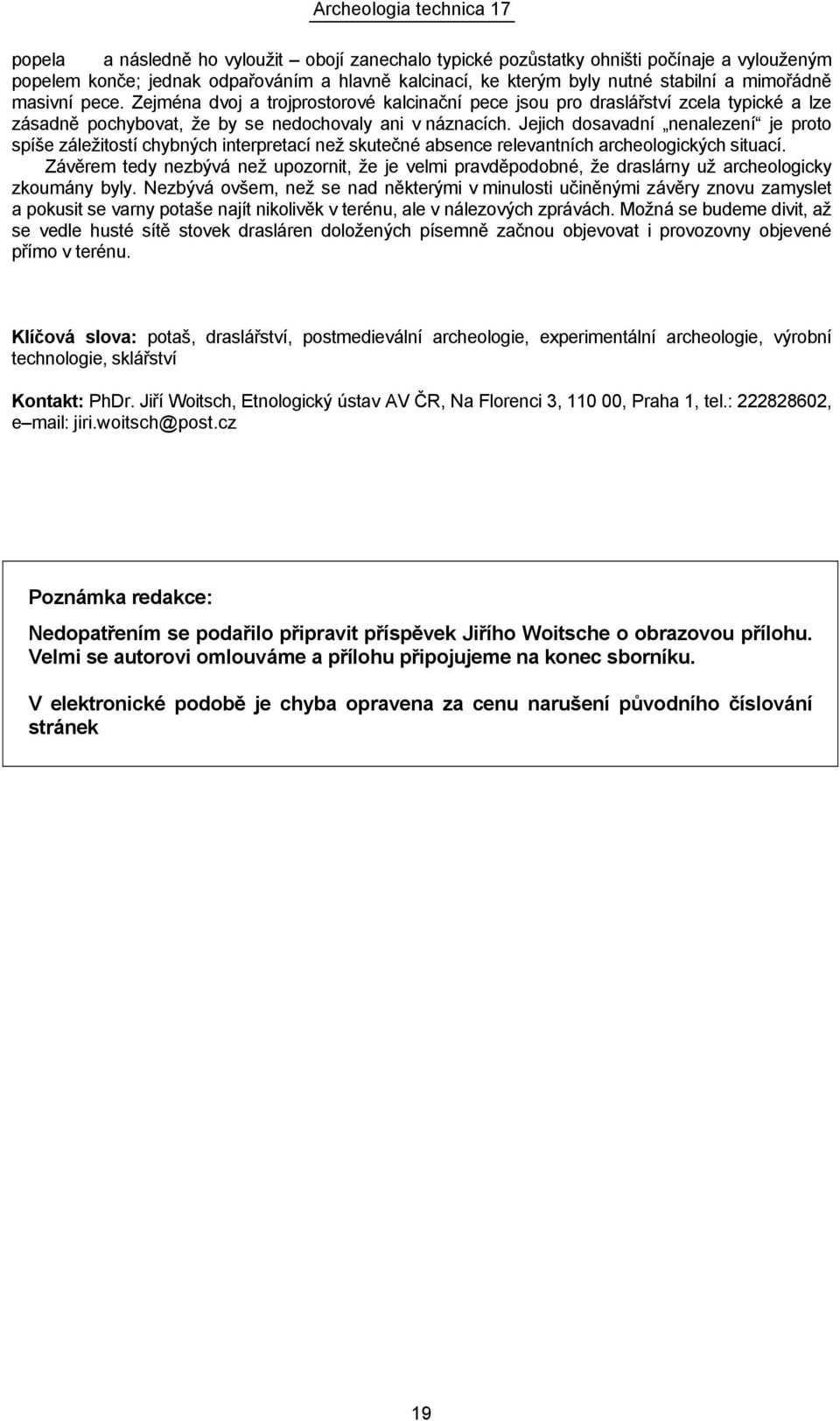 Jejich dosavadní nenalezení je proto spíše záležitostí chybných interpretací než skutečné absence relevantních archeologických situací.