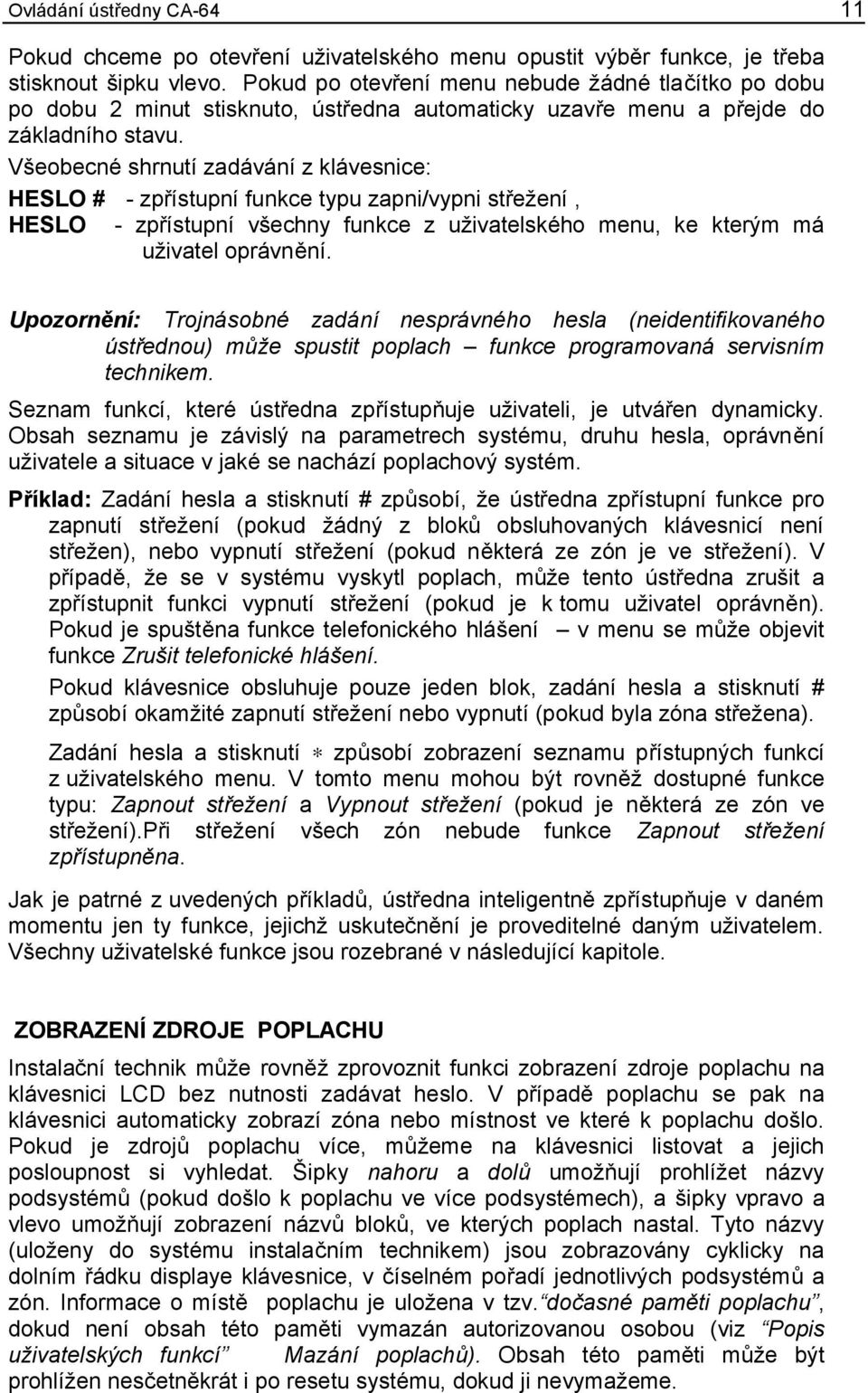 Všeobecné shrnutí zadávání z klávesnice: HESLO # - zpřístupní funkce typu zapni/vypni střežení, HESLO - zpřístupní všechny funkce z uživatelského menu, ke kterým má uživatel oprávnění.