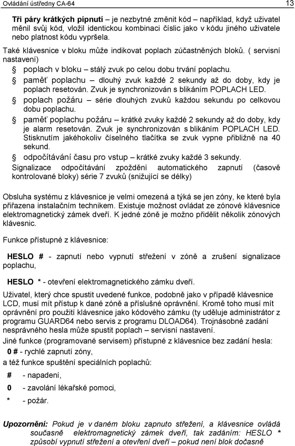 paměť poplachu dlouhý zvuk každé 2 sekundy až do doby, kdy je poplach resetován. Zvuk je synchronizován s blikáním LED. poplach požáru série dlouhých zvuků každou sekundu po celkovou dobu poplachu.