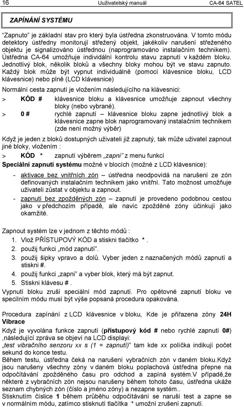 Ústředna umožňuje individální kontrolu stavu zapnutí v každém bloku. Jednotlivý blok, několik bloků a všechny bloky mohou být ve stavu zapnuto.