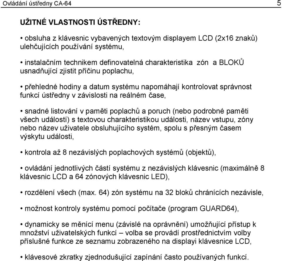 poruch (nebo podrobné paměti všech událostí) s textovou charakteristikou události, název vstupu, zóny nebo název uživatele obsluhujícího systém, spolu s přesným časem výskytu události, kontrola až 8