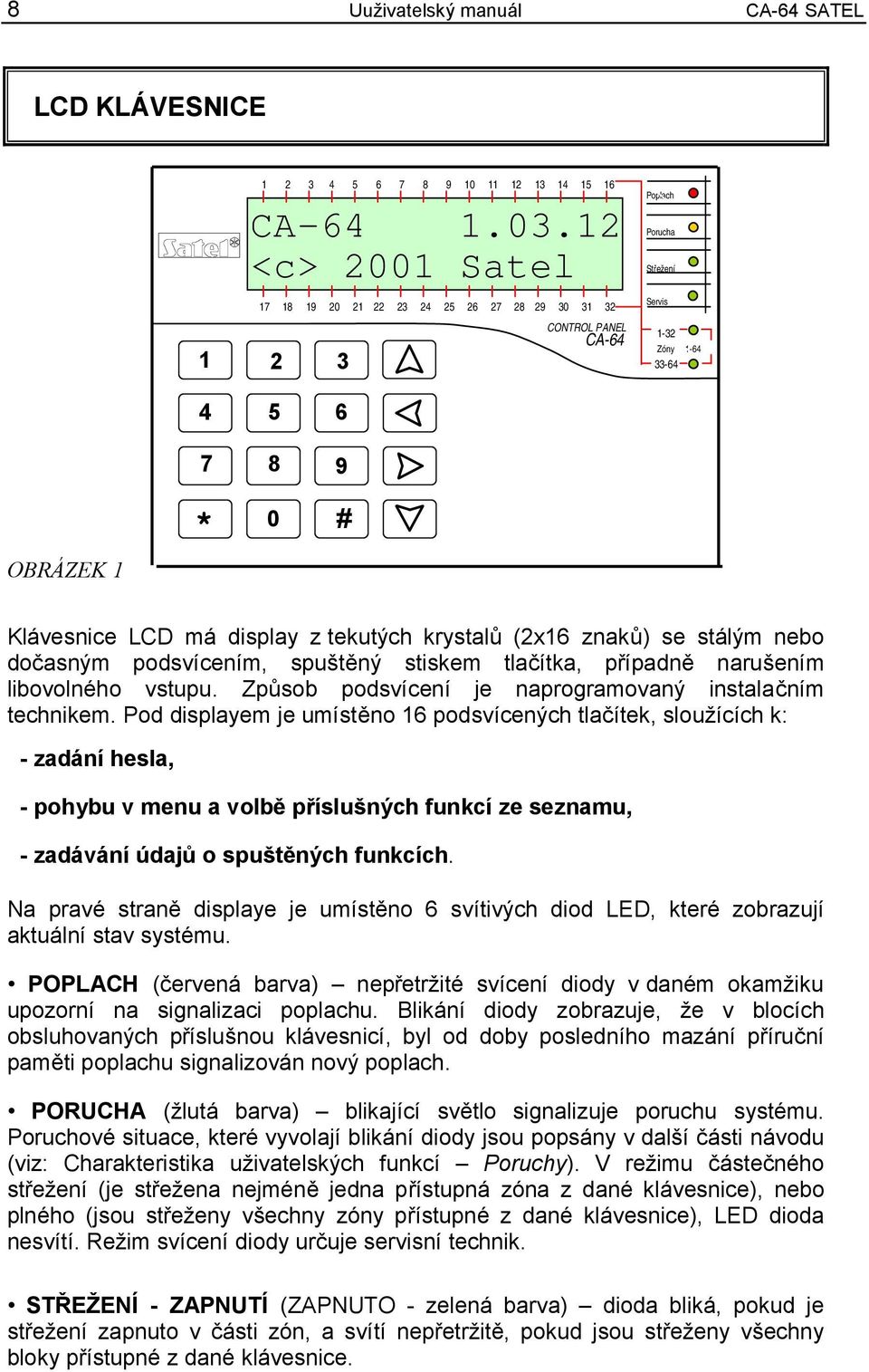 stiskem tlačítka, případně narušením libovolného vstupu. Způsob podsvícení je naprogramovaný instalačním technikem.