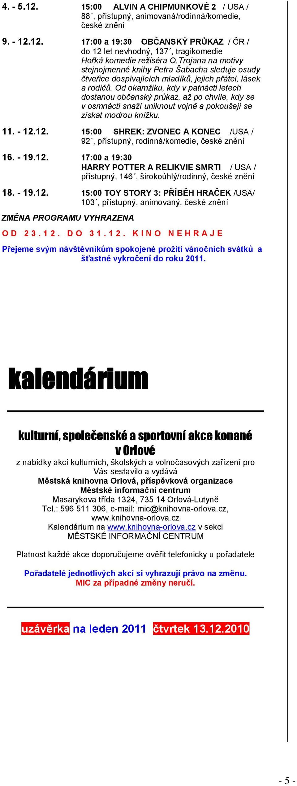 Od okamžiku, kdy v patnácti letech dostanou občanský průkaz, až po chvíle, kdy se v osmnácti snaží uniknout vojně a pokoušejí se získat modrou knížku. 11. - 12.