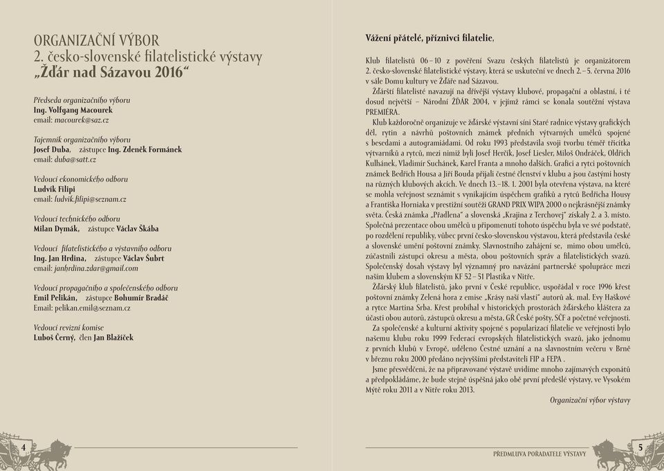 cz Vedoucí technického odboru Milan Dymák, zástupce Václav Škába Vedoucí filatelistického a výstavního odboru Ing. Jan Hrdina, zástupce Václav Šubrt email: janhrdina.zdar@gmail.