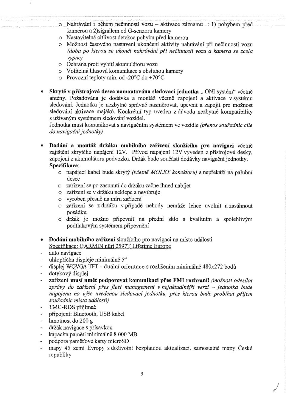 s obsluhou kamery o Provozní teploty min. od -20 C do +70 C Skrytě v přístrojové desce namontována sledovací jednotka ONI systém" včetně antény.