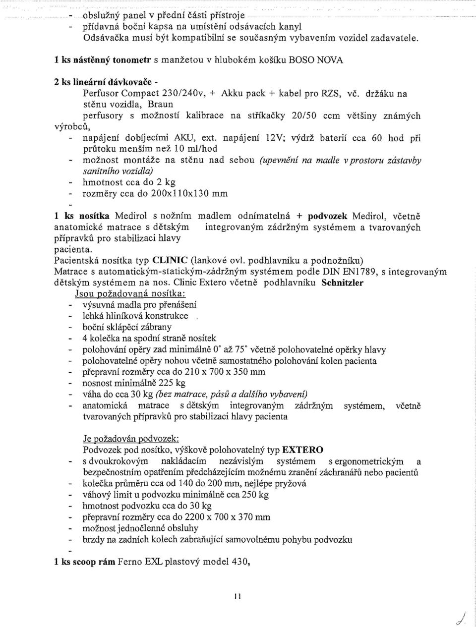 držáku na stěnu vozidla, Braun perfusory s možností kalibrace na stříkačky 20/50 ccm většiny známých výrobců, - napájení dobíjecími AKU, ext.