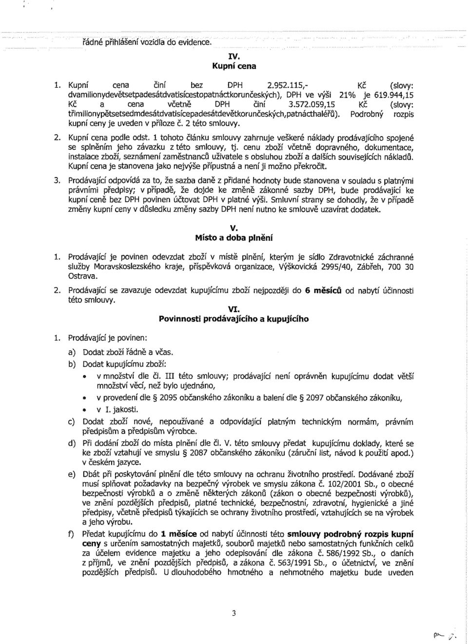 této smlouvy. 2. Kupní cena podle odst. 1 tohoto článku smiouvy zahrnuje veškeré nákiady prodávajícího spojené se splněním jeho závazku z této smlouvy, tj.