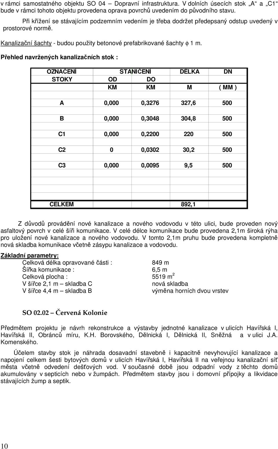 Přehled navržených kanalizačních stok : OZNAČENÍ STANIČENÍ DÉLKA DN STOKY OD DO KM KM M ( MM ) A 0,000 0,3276 327,6 500 B 0,000 0,3048 304,8 500 C1 0,000 0,2200 220 500 C2 0 0,0302 30,2 500 C3 0,000