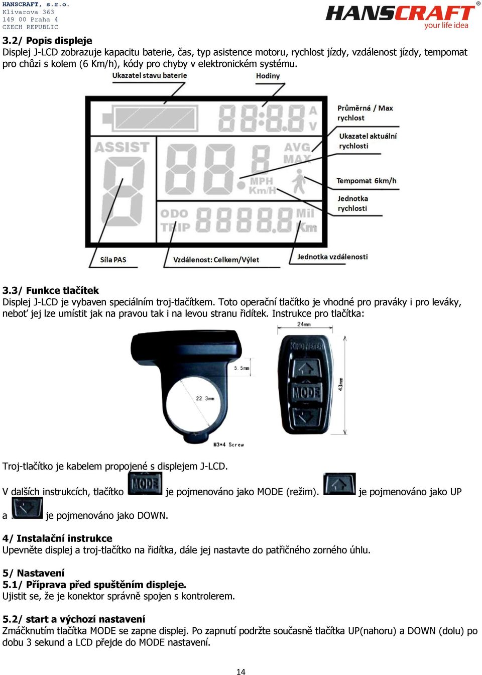 Instrukce pro tlačítka: Troj-tlačítko je kabelem propojené s displejem J-LCD. V dalších instrukcích, tlačítko je pojmenováno jako MODE (režim). je pojmenováno jako UP a je pojmenováno jako DOWN.