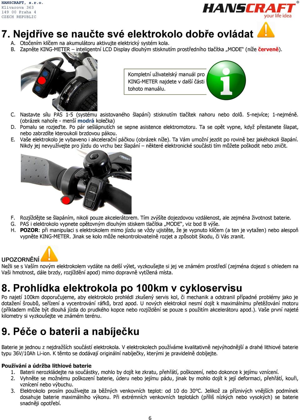 Nastavte sílu PAS 1-5 (systému asistovaného šlapání) stisknutím tlačítek nahoru nebo dolů. 5-nejvíce; 1-nejméně. (obrázek nahoře - menší modrá kolečka) D. Pomalu se rozjeďte.