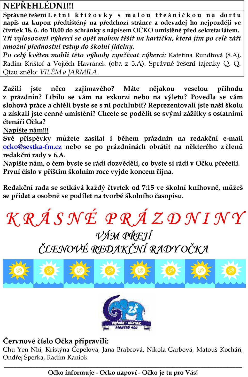 Po celý květen mohli této výhody využívat výherci: Kateřina Rundtová (8.A), Radim Krištof a Vojtěch Havránek (oba z 5.A). Správné řešení tajenky Q. Q. Qízu znělo: VILÉM a JARMILA.