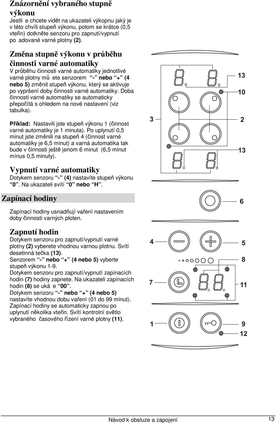 Změna stupně výkonu v průběhu činnosti varné automatiky V průběhu činnosti varné automatiky jednotlivé varné plotny můete senzorem - nebo + (4 nebo 5) změnit stupeň výkonu, který se aktivuje po