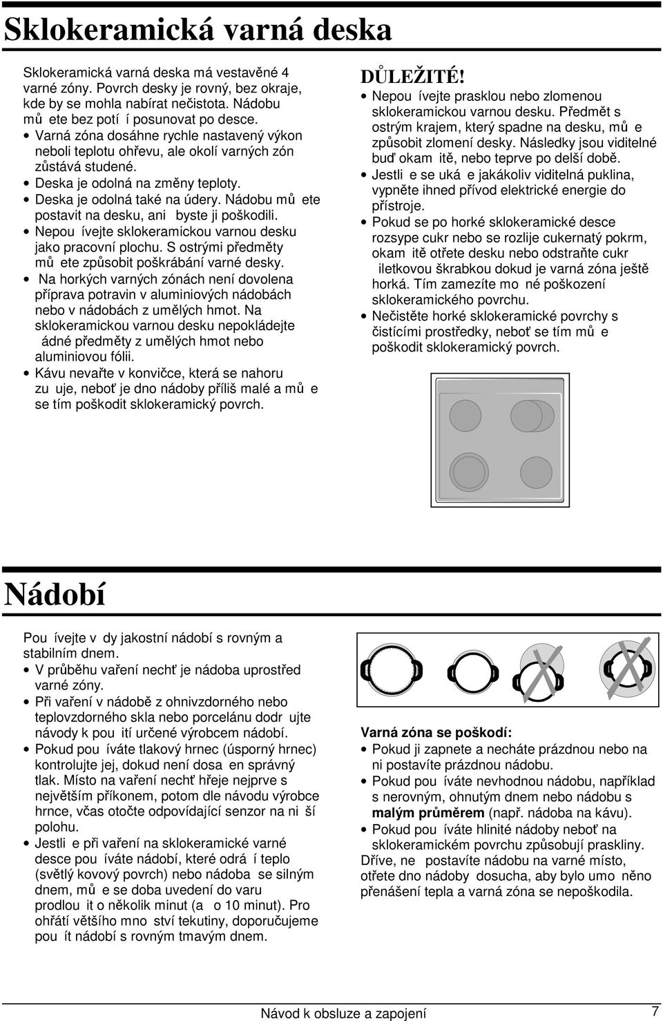 Nádobu můete postavit na desku, ani byste ji poškodili. Nepouívejte sklokeramickou varnou desku jako pracovní plochu. S ostrými předměty můete způsobit poškrábání varné desky.