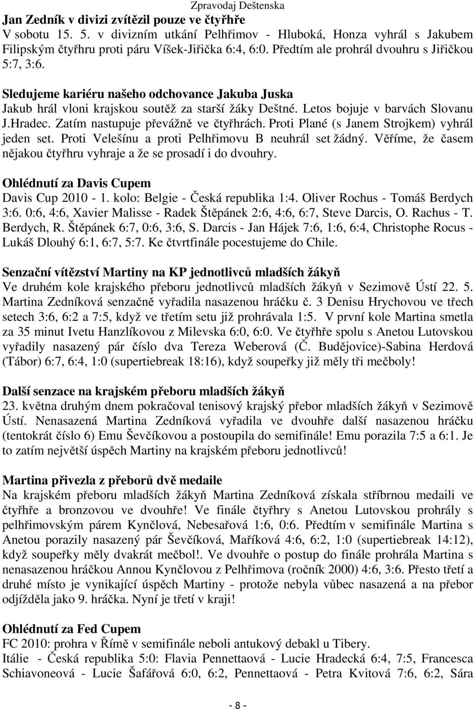 Zatím nastupuje převážně ve čtyřhrách. Proti Plané (s Janem Strojkem) vyhrál jeden set. Proti Velešínu a proti Pelhřimovu B neuhrál set žádný.