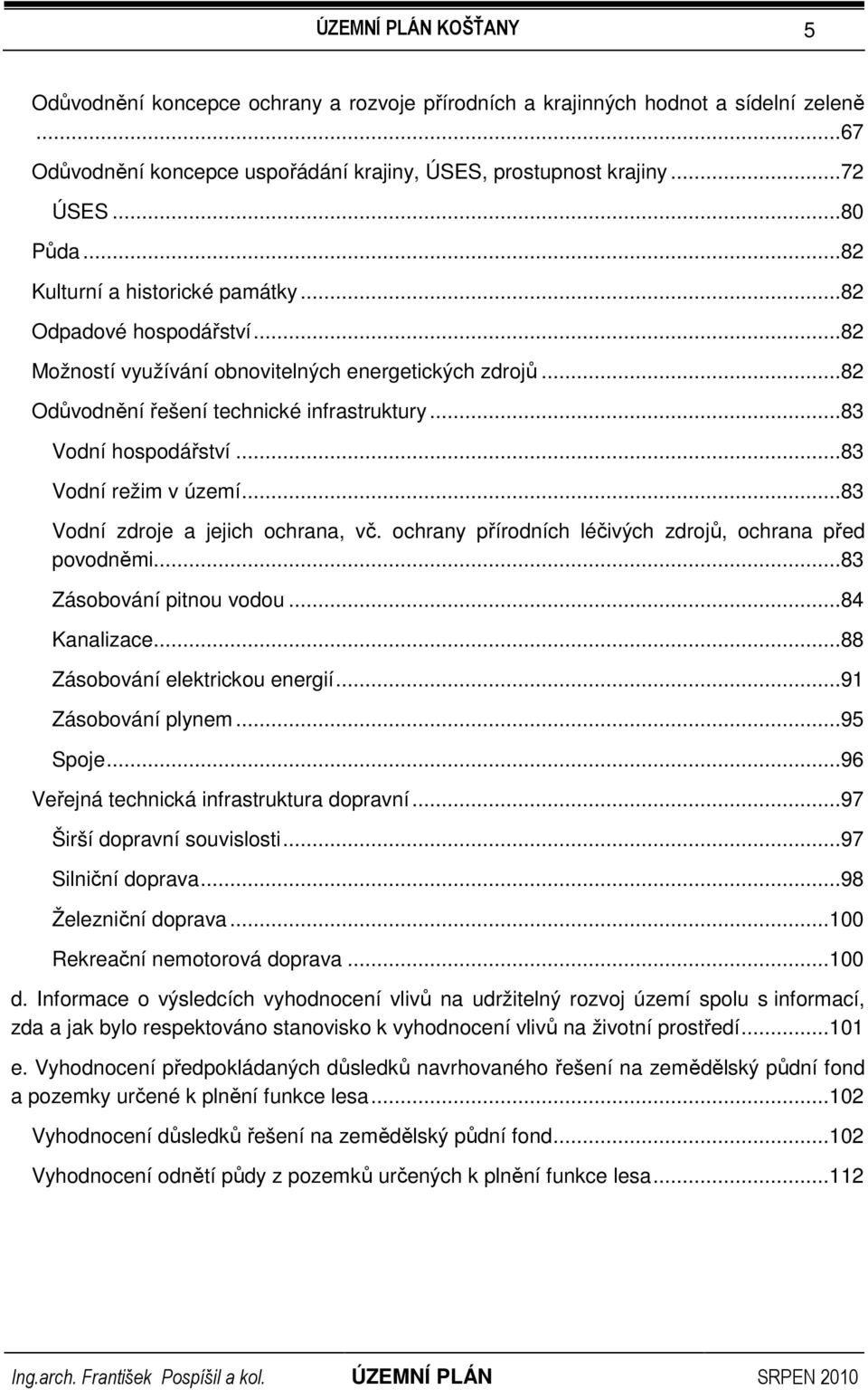 ..83 Vodní režim v území...83 Vodní zdroje a jejich ochrana, vč. ochrany přírodních léčivých zdrojů, ochrana před povodněmi...83 Zásobování pitnou vodou...84 Kanalizace.