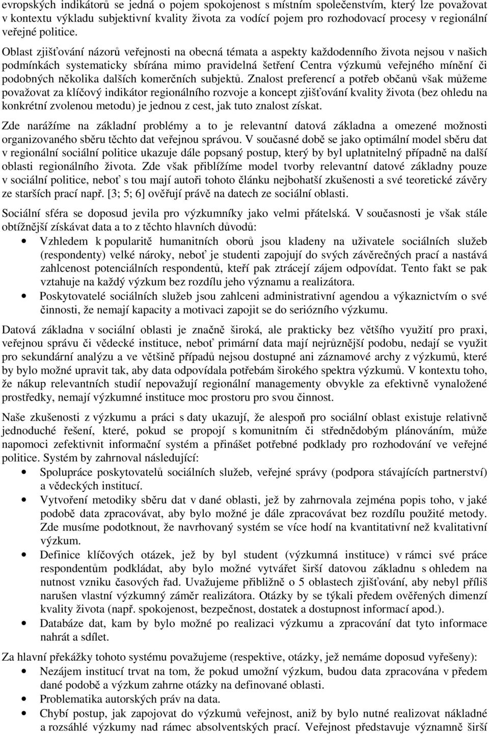 Oblast zjišťování názorů veřejnosti na obecná témata a aspekty každodenního života nejsou v našich podmínkách systematicky sbírána mimo pravidelná šetření Centra výzkumů veřejného mínění či podobných