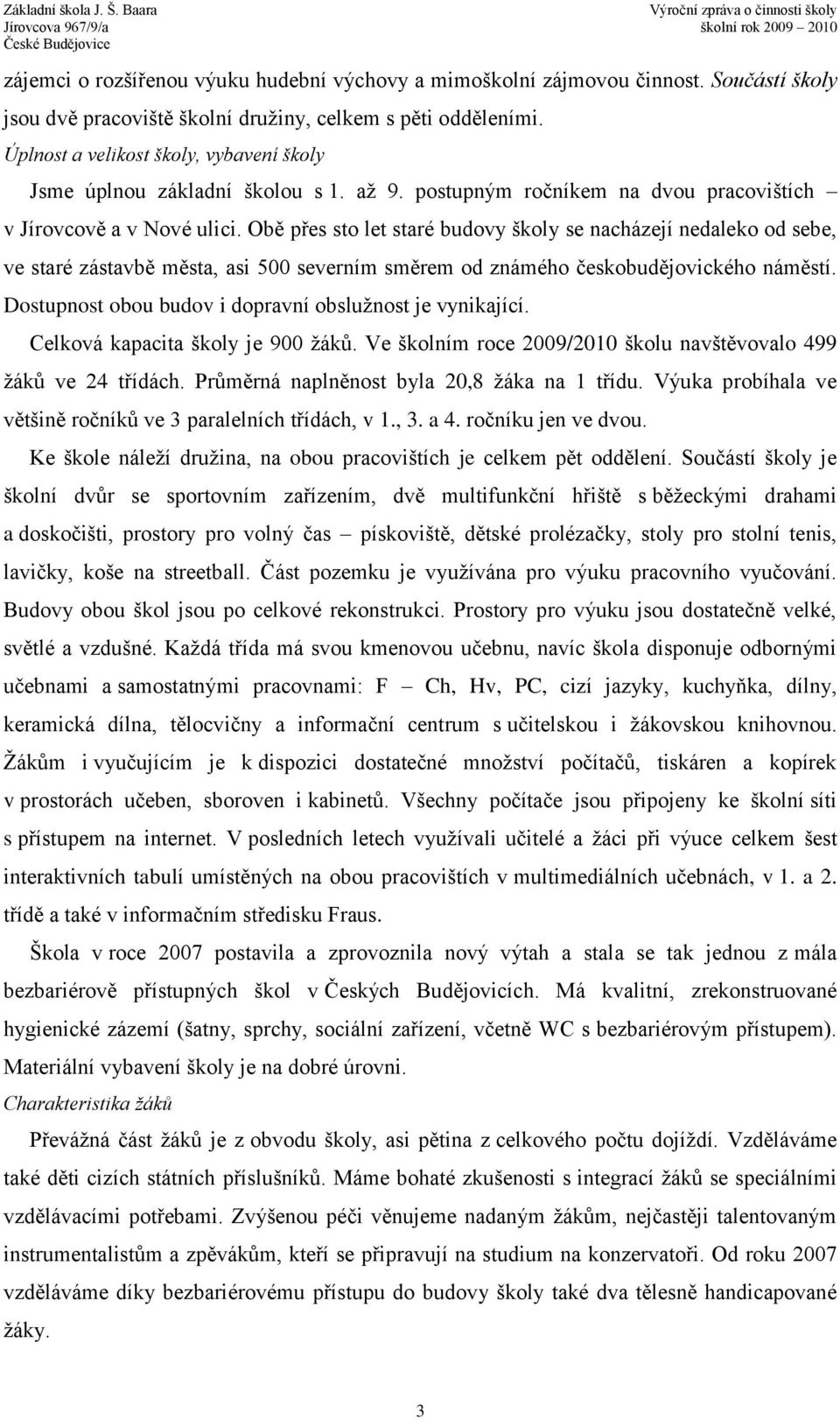 Obě přes sto let staré budovy školy se nacházejí nedaleko od sebe, ve staré zástavbě města, asi 500 severním směrem od známého českobudějovického náměstí.