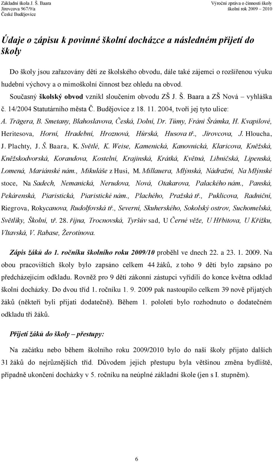 Smetany, Blahoslavova, Česká, Dolní, Dr. Tůmy, Fráni Šrámka, H. Kvapilové, Heritesova, Horní, Hradební, Hroznová, Hůrská, Husova tř., Jírovcova, J. Hloucha, J. Plachty, J. Š. Baara, K. Světlé, K.