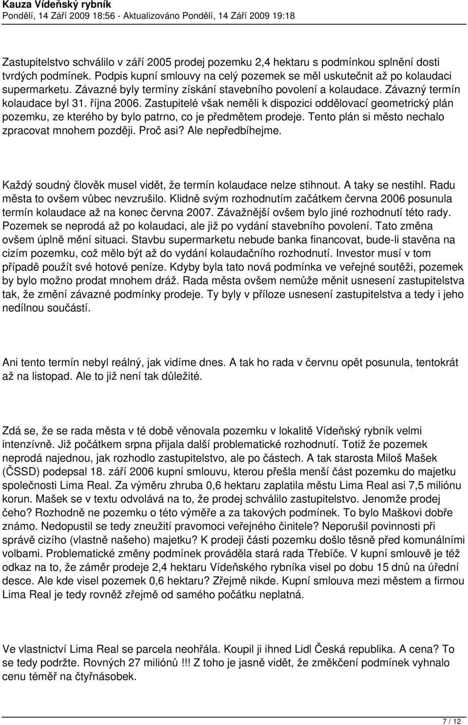 Zastupitelé však neměli k dispozici oddělovací geometrický plán pozemku, ze kterého by bylo patrno, co je předmětem prodeje. Tento plán si město nechalo zpracovat mnohem později. Proč asi?