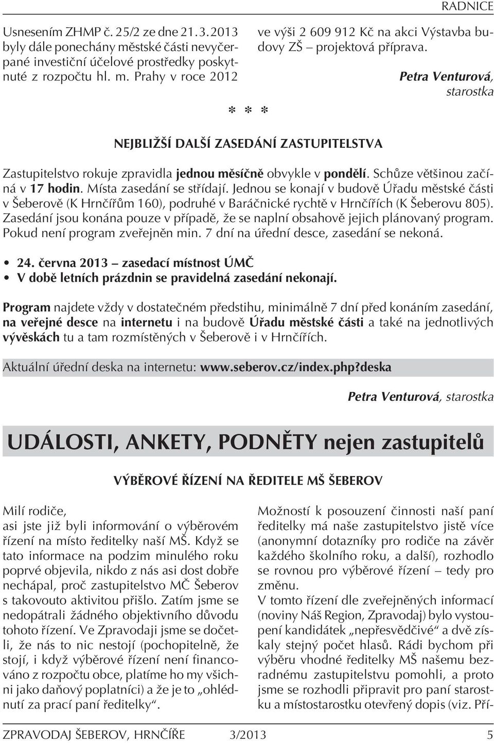 Jednou se konajì v budovï adu mïstskè Ë sti v äeberovï (K HrnËÌ m 160), podruhè v Bar ËnickÈ rychtï v HrnËÌ Ìch (K äeberovu 805).