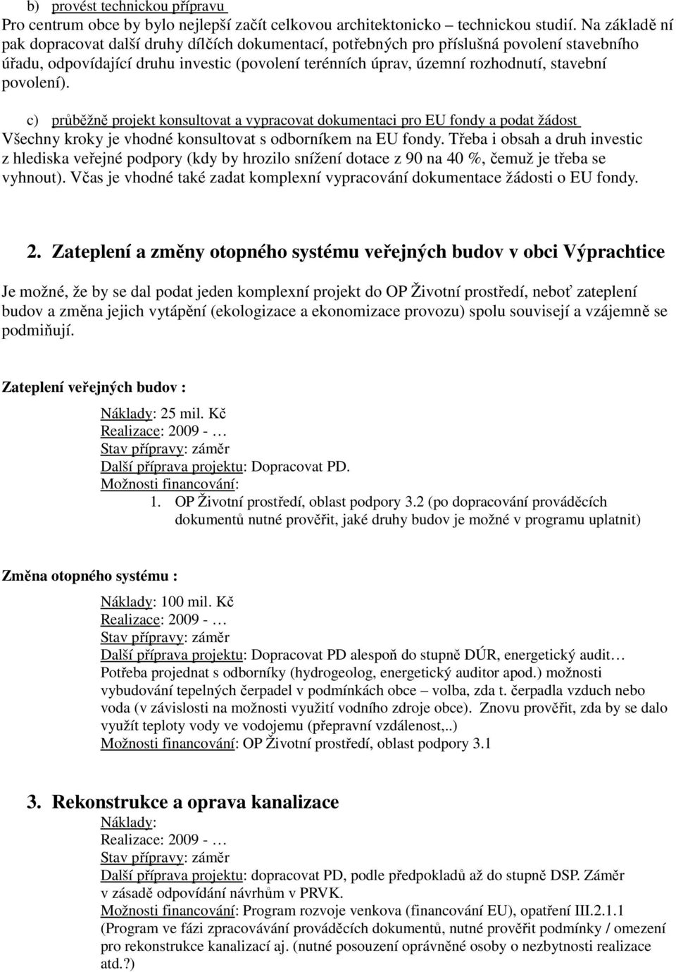 povolení). c) průběžně projekt konsultovat a vypracovat dokumentaci pro EU fondy a podat žádost Všechny kroky je vhodné konsultovat s odborníkem na EU fondy.