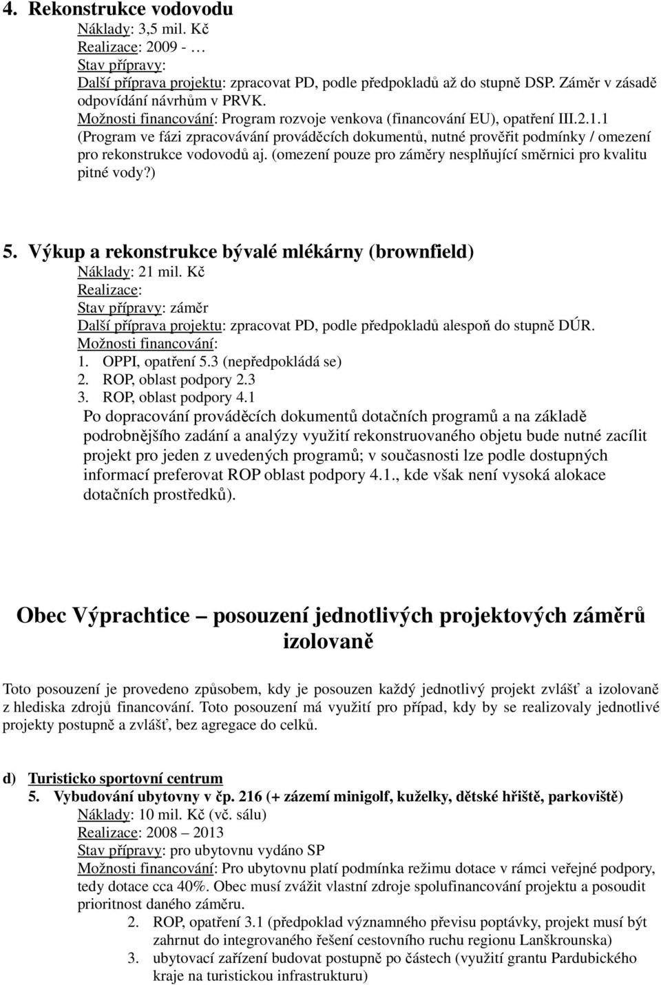 Výkup a rekonstrukce bývalé mlékárny (brownfield) Náklady: 21 mil. Kč Realizace: Další příprava projektu: zpracovat PD, podle předpokladů alespoň do stupně DÚR. 1. OPPI, opatření 5.