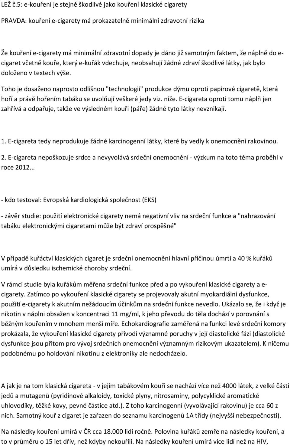 samotným faktem, že náplně do e- cigaret včetně kouře, který e-kuřák vdechuje, neobsahují žádné zdraví škodlivé látky, jak bylo doloženo v textech výše.