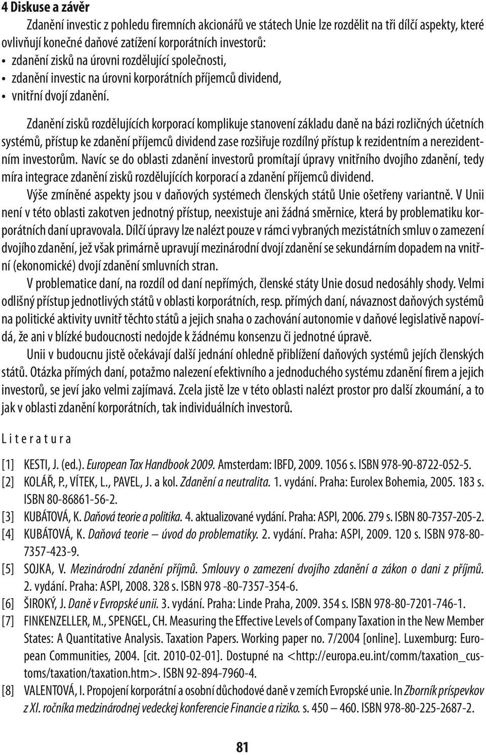 Zdanění zisků rozdělujících korporací komplikuje stanovení základu daně na bázi rozličných účetních systémů, přístup ke zdanění příjemců dividend zase rozšiřuje rozdílný přístup k rezidentním a