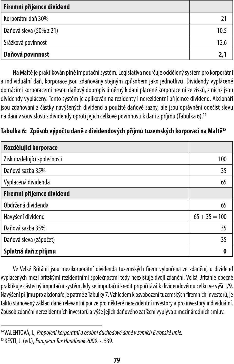 Dividendy vyplácené domácími korporacemi nesou daňový dobropis úměrný k dani placené korporacemi ze zisků, z nichž jsou dividendy vypláceny.