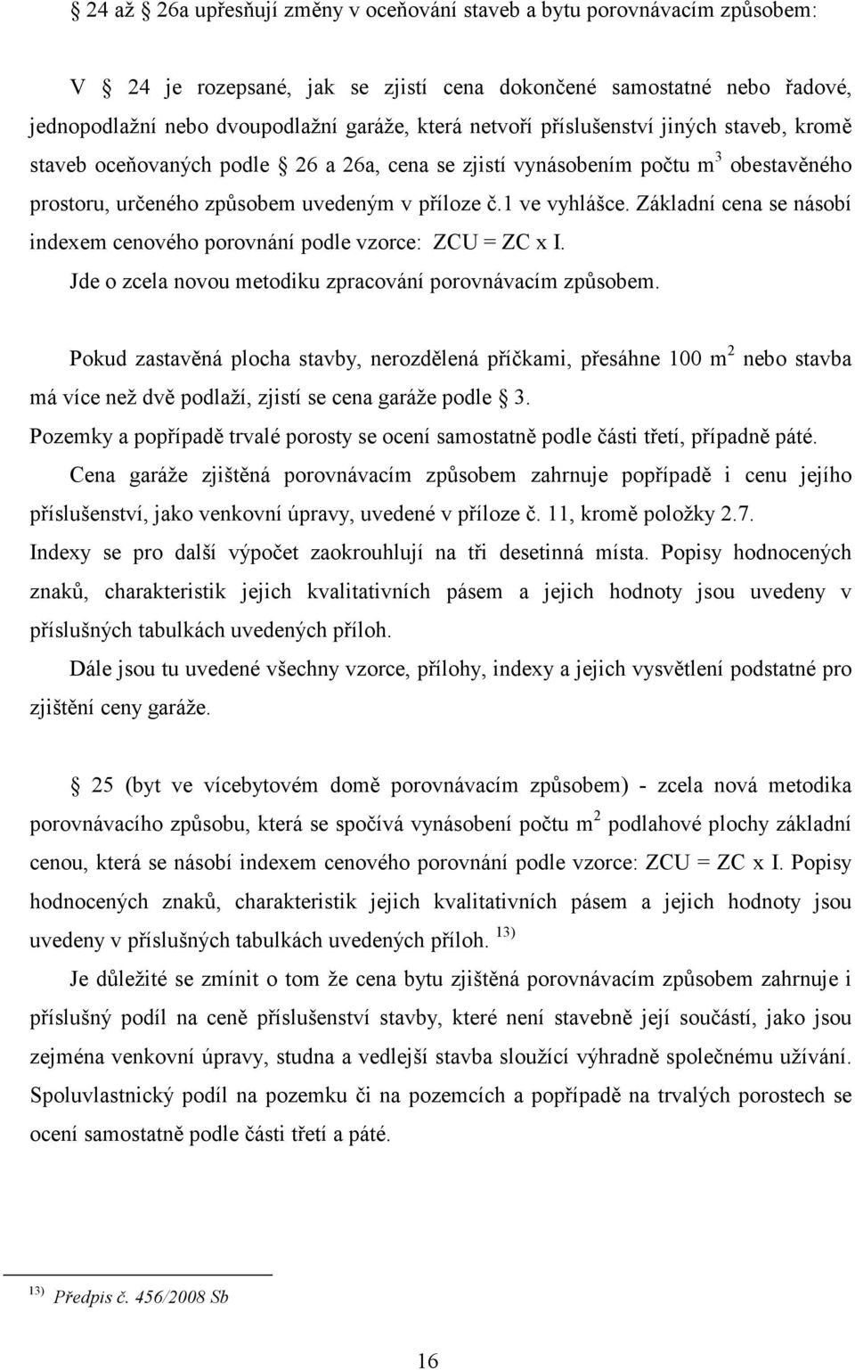 Základní cena se násobí indexem cenového porovnání podle vzorce: ZCU = ZC x I. Jde o zcela novou metodiku zpracování porovnávacím způsobem.