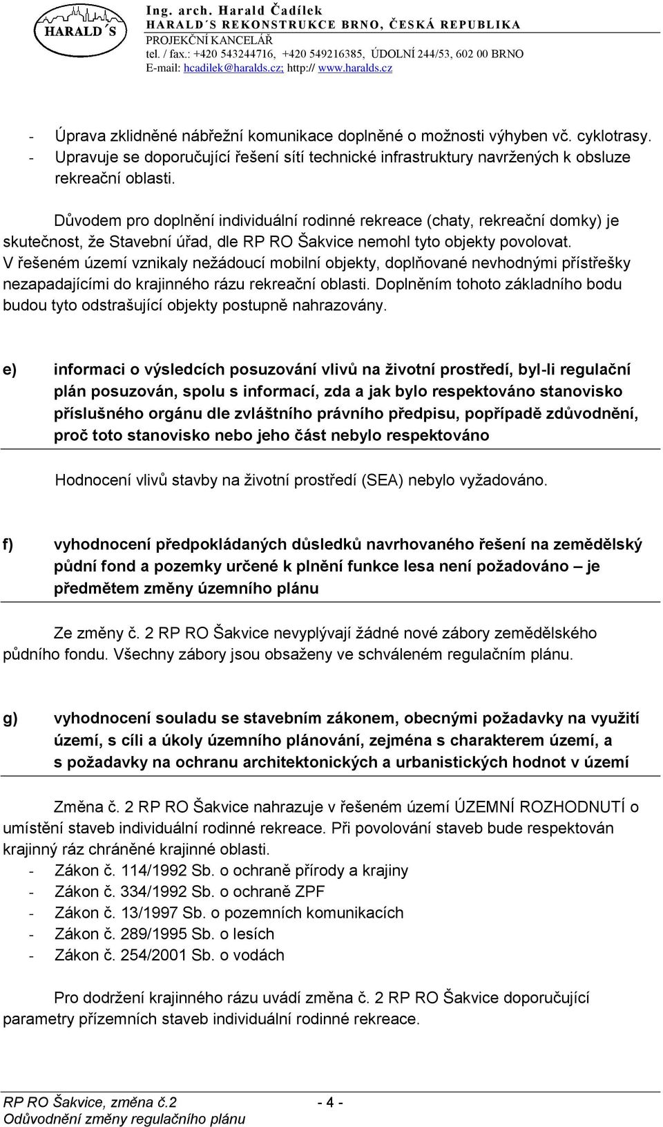 V řešeném území vznikaly nežádoucí mobilní objekty, doplňované nevhodnými přístřešky nezapadajícími do krajinného rázu rekreační oblasti.