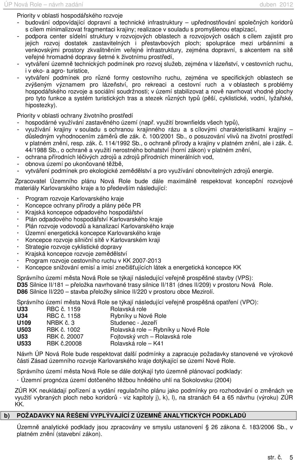 mezi urbánními a venkovskými prostory zkvalitněním veřejné infrastruktury, zejména dopravní, s akcentem na sítě veřejné hromadné dopravy šetrné k životnímu prostředí, - vytváření územně technických