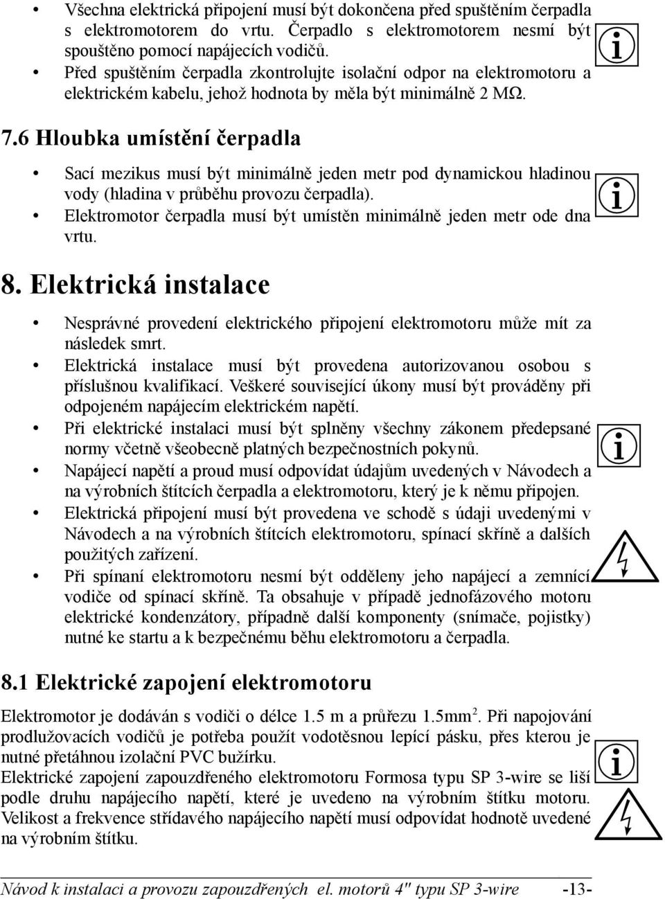 6 Hloubka umístění čerpadla Sací mezikus musí být minimálně jeden metr pod dynamickou hladinou vody (hladina v průběhu provozu čerpadla).