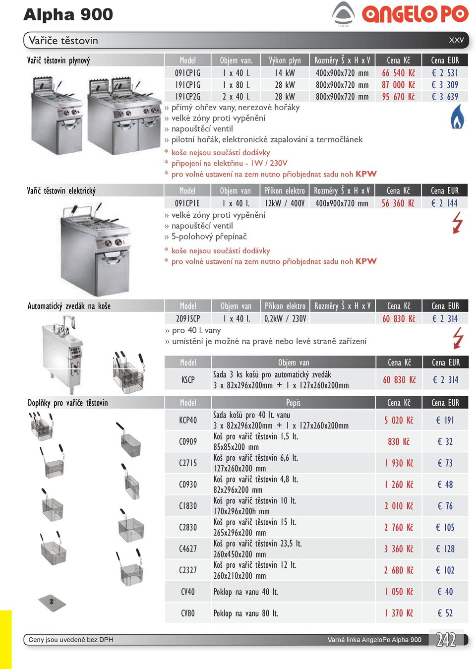 28 kw 800x900x720 mm 95 670 Kč 3 639 přímý ohřev vany, nerezové hořáky velké zóny proti vypěnění napouštěcí ventil * koše nejsou součástí dodávky Vařič těstovin elektrický Model Objem van Příkon