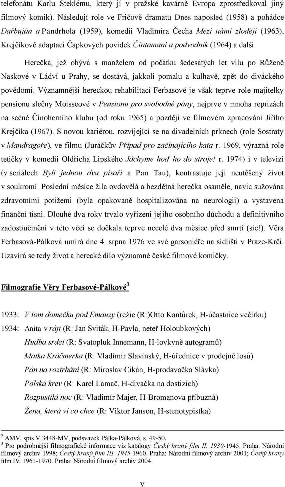 podvodník (1964) a další. Herečka, jež obývá s manželem od počátku šedesátých let vilu po Růženě Naskové v Ládví u Prahy, se dostává, jakkoli pomalu a kulhavě, zpět do diváckého povědomí.