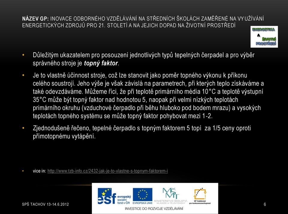 Můžeme říci, že při teplotě primárního média 10 C a teplotě výstupní 35 C může být topný faktor nad hodnotou 5, naopak při velmi nízkých teplotách primárního okruhu (vzduchové čerpadlo při běhu