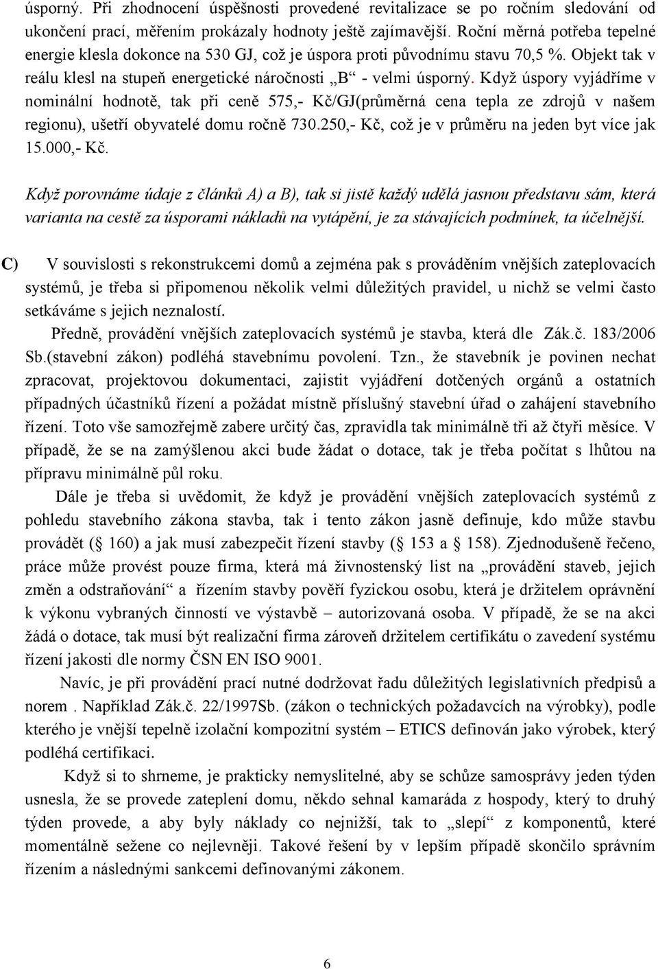 Když úspory vyjádříme v nominální hodnotě, tak při ceně 575,- Kč/GJ(průměrná cena tepla ze zdrojů v našem regionu), ušetří obyvatelé domu ročně 730.250,- Kč, což je v průměru na jeden byt více jak 15.