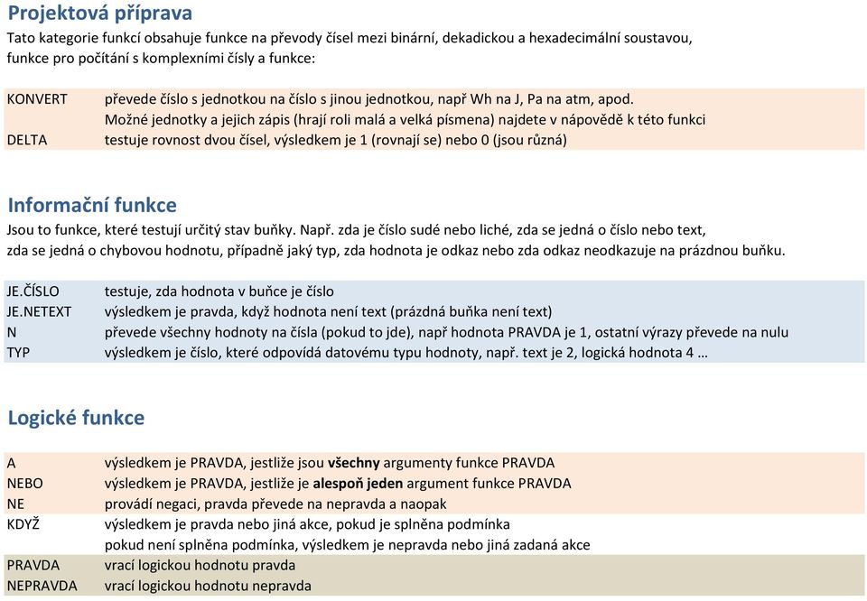 Možné jednotky a jejich zápis (hrají roli malá a velká písmena) najdete v nápovědě k této funkci testuje rovnost dvou čísel, výsledkem je 1 (rovnají se) nebo 0 (jsou různá) Informační funkce Jsou to