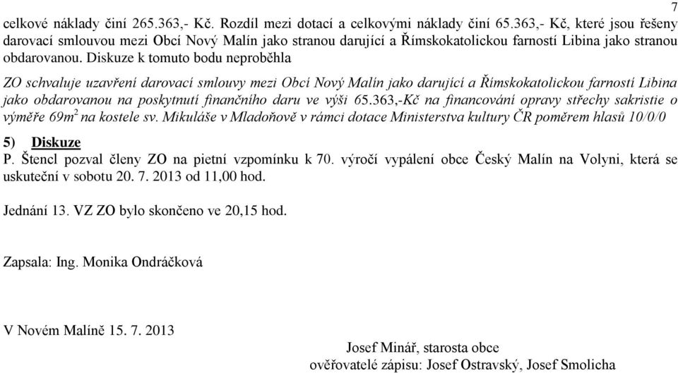 Diskuze k tomuto bodu neproběhla ZO schvaluje uzavření darovací smlouvy mezi Obcí Nový Malín jako darující a Římskokatolickou farností Libina jako obdarovanou na poskytnutí finančního daru ve výši 65.