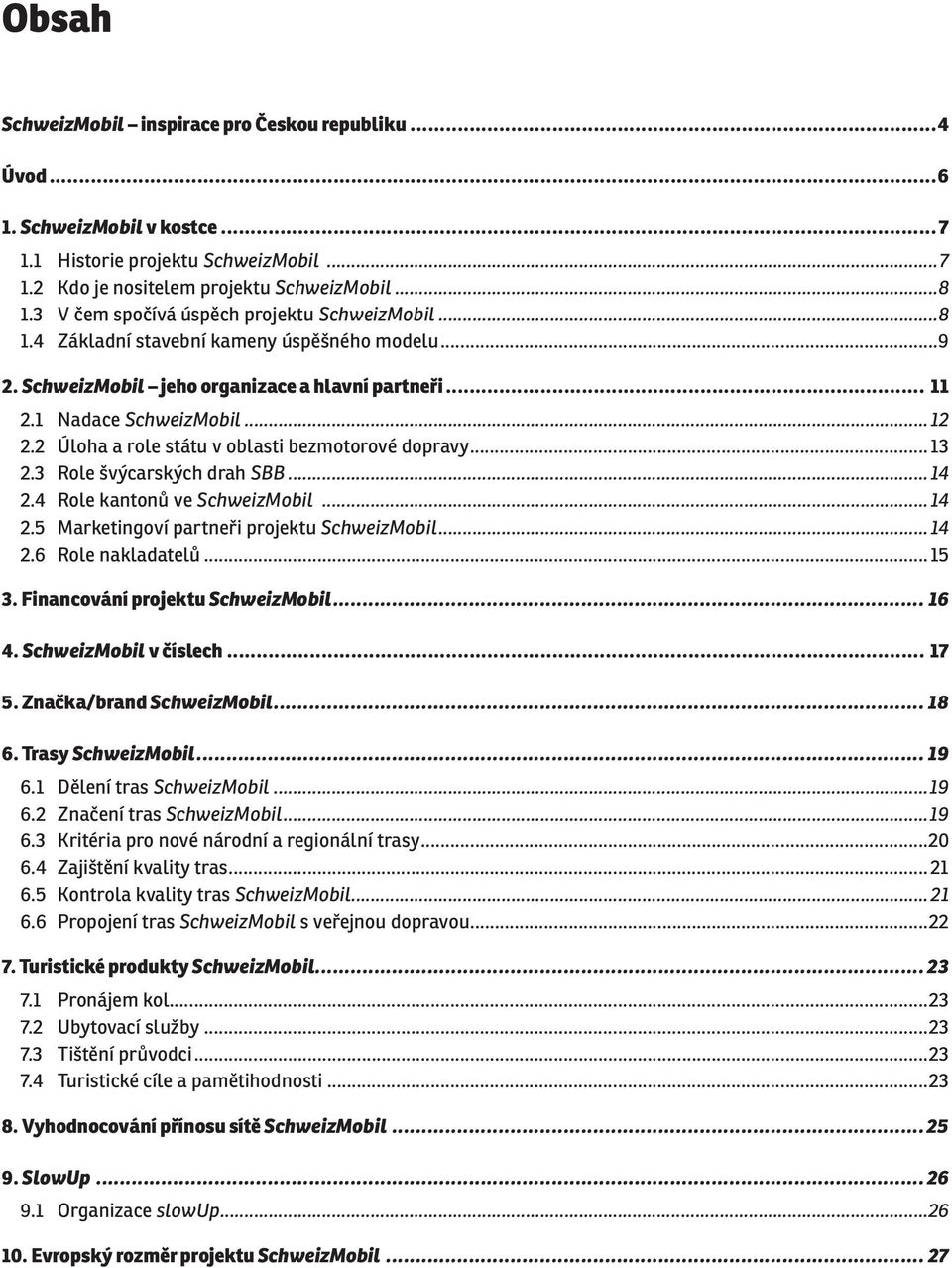 2 Úloha a role státu v oblasti bezmotorové dopravy... 13 2.3 Role švýcarských drah SBB... 14 2.4 Role kantonů ve SchweizMobil... 14 2.5 Marketingoví partneři projektu SchweizMobil... 14 2.6 Role nakladatelů.
